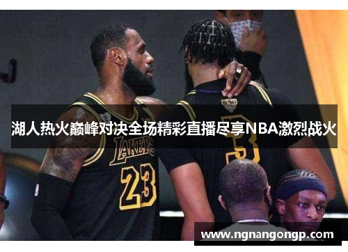 湖人热火巅峰对决全场精彩直播尽享NBA激烈战火